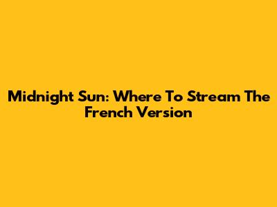 Midnight Sun: Where To Stream The French Version