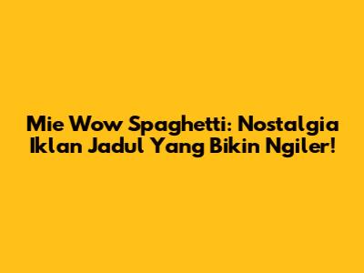 Mie Wow Spaghetti: Nostalgia Iklan Jadul Yang Bikin Ngiler!