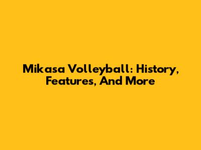 Mikasa Volleyball: History, Features, And More