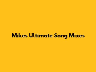 Mike's Ultimate Song Mixes
