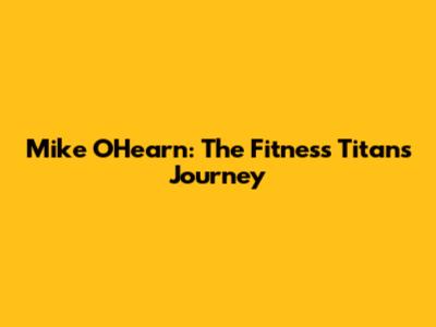 Mike O'Hearn: The Fitness Titan's Journey