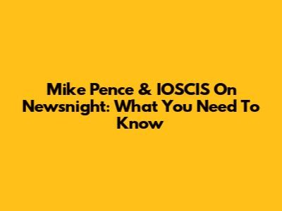Mike Pence & IOSCIS On Newsnight: What You Need To Know