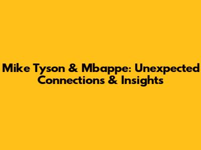 Mike Tyson & Mbappe: Unexpected Connections & Insights
