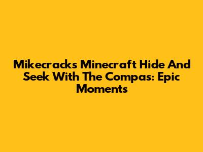 Mikecrack's Minecraft Hide And Seek With The Compas: Epic Moments