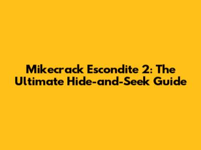 Mikecrack Escondite 2: The Ultimate Hide-and-Seek Guide