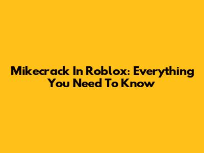 Mikecrack In Roblox: Everything You Need To Know