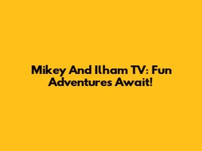 Mikey And Ilham TV: Fun Adventures Await!