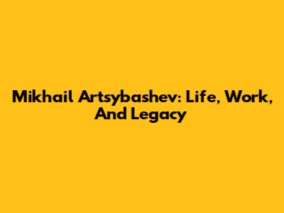 Mikhail Artsybashev: Life, Work, And Legacy