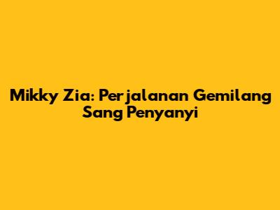 Mikky Zia: Perjalanan Gemilang Sang Penyanyi