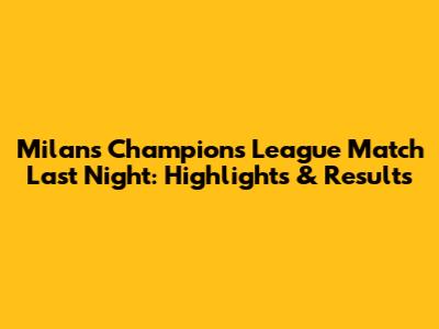 Milan's Champions League Match Last Night: Highlights & Results