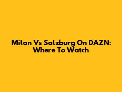 Milan Vs Salzburg On DAZN: Where To Watch
