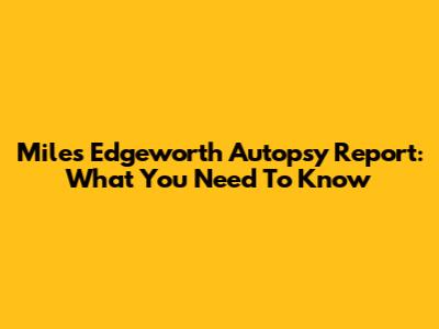 Miles Edgeworth Autopsy Report: What You Need To Know