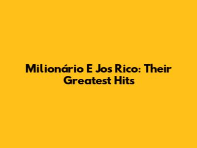 Milionário E Jos Rico: Their Greatest Hits
