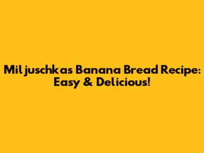 Miljuschka's Banana Bread Recipe: Easy & Delicious!