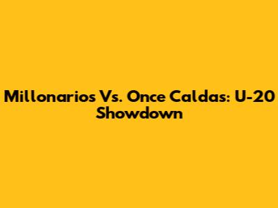 Millonarios Vs. Once Caldas: U-20 Showdown