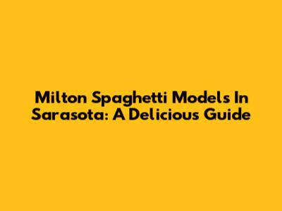 Milton Spaghetti Models In Sarasota: A Delicious Guide