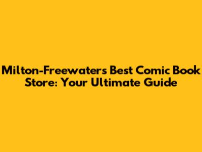Milton-Freewater's Best Comic Book Store: Your Ultimate Guide