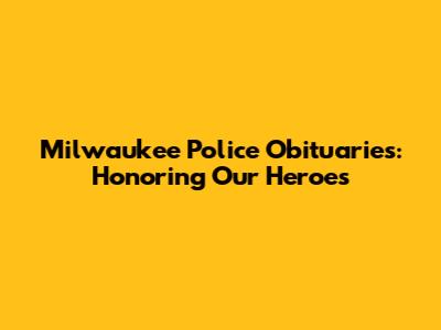 Milwaukee Police Obituaries: Honoring Our Heroes