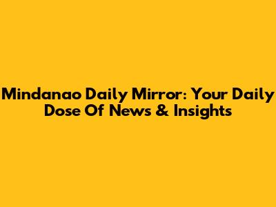 Mindanao Daily Mirror: Your Daily Dose Of News & Insights