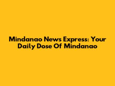 Mindanao News Express: Your Daily Dose Of Mindanao