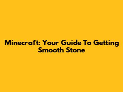 Minecraft: Your Guide To Getting Smooth Stone