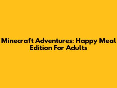 Minecraft Adventures: Happy Meal Edition For Adults