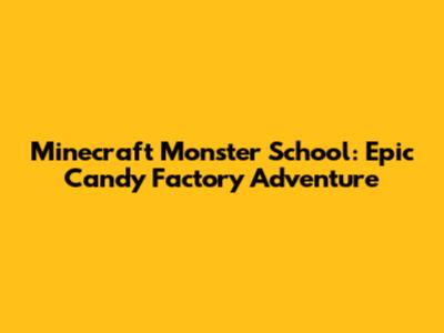 Minecraft Monster School: Epic Candy Factory Adventure