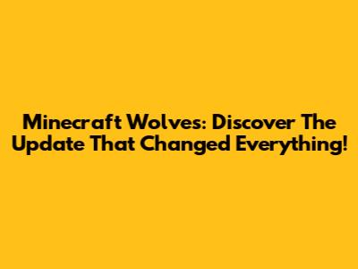 Minecraft Wolves: Discover The Update That Changed Everything!