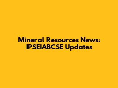 Mineral Resources News: IPSEIABCSE Updates
