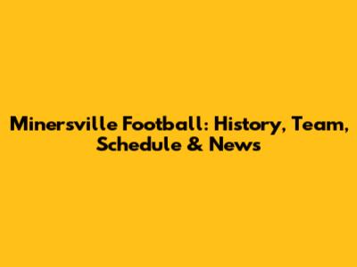 Minersville Football: History, Team, Schedule & News