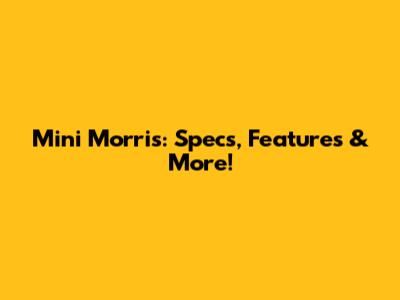Mini Morris: Specs, Features & More!