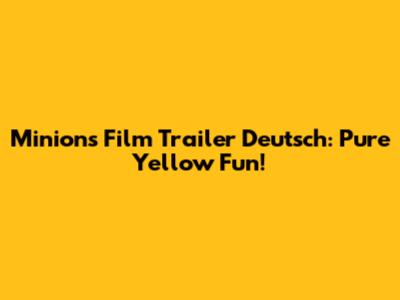 Minions Film Trailer Deutsch: Pure Yellow Fun!