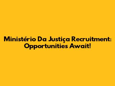 Ministério Da Justiça Recruitment: Opportunities Await!