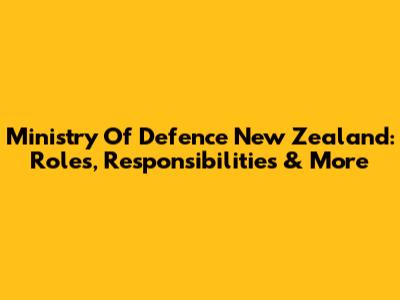Ministry Of Defence New Zealand: Roles, Responsibilities & More