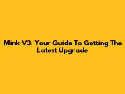 Mink V3: Your Guide To Getting The Latest Upgrade