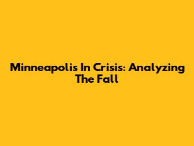 Minneapolis In Crisis: Analyzing The Fall