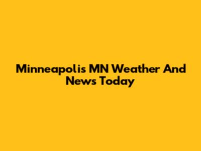Minneapolis MN Weather And News Today