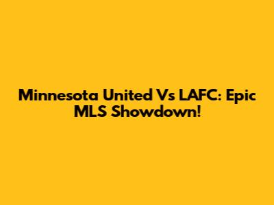 Minnesota United Vs LAFC: Epic MLS Showdown!