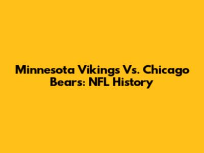 Minnesota Vikings Vs. Chicago Bears: NFL History