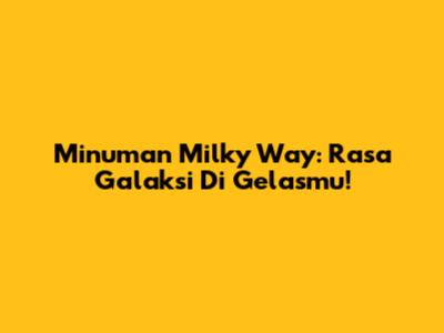Minuman Milky Way: Rasa Galaksi Di Gelasmu!