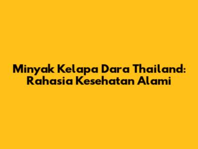 Minyak Kelapa Dara Thailand: Rahasia Kesehatan Alami