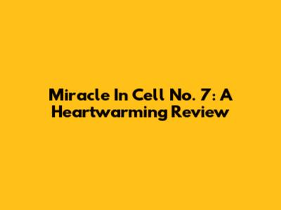 Miracle In Cell No. 7: A Heartwarming Review