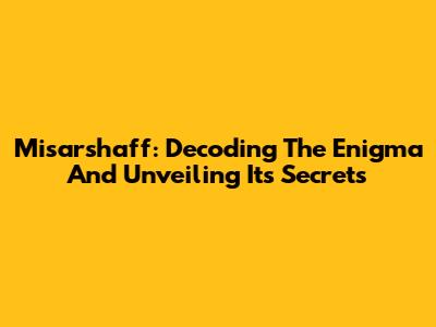 Misarshaff: Decoding The Enigma And Unveiling Its Secrets
