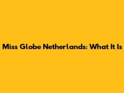 Miss Globe Netherlands: What It Is