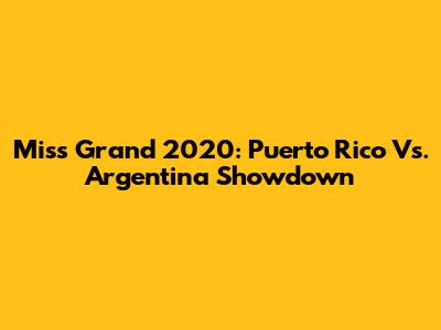 Miss Grand 2020: Puerto Rico Vs. Argentina Showdown