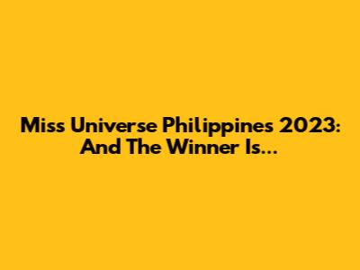 Miss Universe Philippines 2023: And The Winner Is...