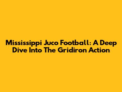 Mississippi Juco Football: A Deep Dive Into The Gridiron Action