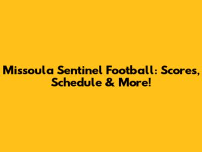 Missoula Sentinel Football: Scores, Schedule & More!