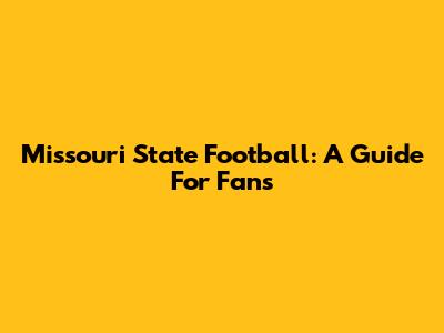 Missouri State Football: A Guide For Fans