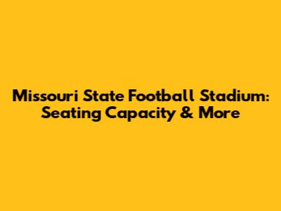 Missouri State Football Stadium: Seating Capacity & More